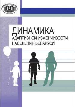 Книга "Динамика адаптивной изменчивости населения Беларуси" – Л. И. Тегако, 2013