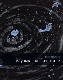 Книга "Музыка на Титанике (сборник)" – Евгений Клюев, 2014