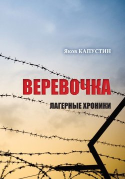 Книга "Веревочка. Лагерные хроники" – Яков Капустин, 2017