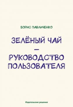 Книга "Зелёный чай – руководство пользователя" – Борис Павличенко, 2014