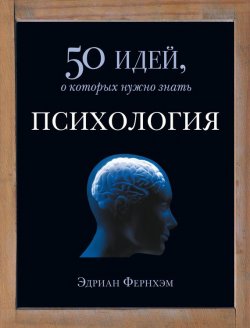 Книга "Психология. 50 идей, о которых нужно знать" {50 идей, о которых нужно знать} – Эдриан Фернхэм, 2008