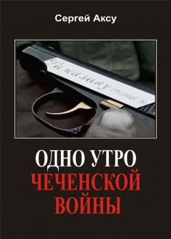 Книга "Одно утро чеченской войны" {Щенки и псы войны} – Сергей Аксу, 2005