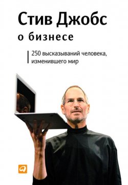 Книга "Стив Джобс о бизнесе. 250 высказываний человека, изменившего мир" – Стив Джобс, 2011