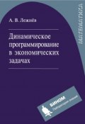 Динамическое программирование в экономических задачах. Учебное пособие (А. В. Лежнёв, 2012)