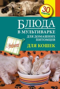 Книга "Блюда в мультиварке для домашних питомцев. Для кошек" {Любимые рецепты} – , 2014