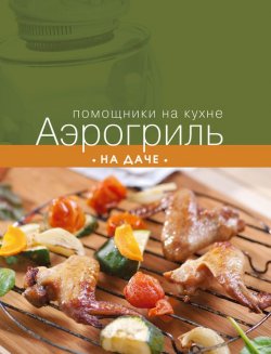Книга "Аэрогриль на даче" {Помощники на кухне} – , 2014