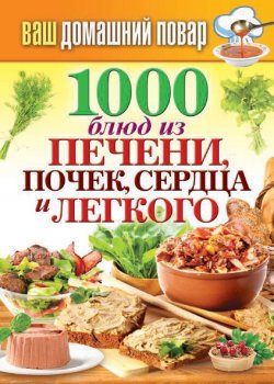 Книга "1000 блюд из печени, почек, сердца и легкого" {Ваш домашний повар} – , 2014