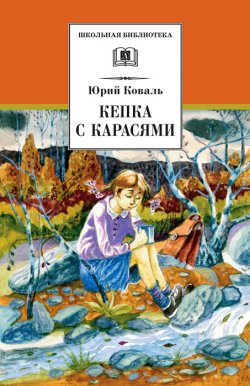 Книга "Кепка с карасями (сборник)" {Школьная библиотека (Детская литература)} – Юрий Коваль, 2011