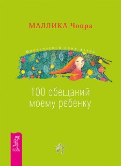 Книга "100 обещаний моему ребенку. Как стать лучшим в мире родителем" – Маллика Чопра, 2011