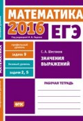 Книга "ЕГЭ 2016. Математика. Значения выражений. Задача 9 (профильный уровень). Задачи 2 и 5 (базовый уровень). Рабочая тетрадь" (С. А. Шестаков, 2016)