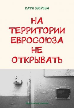 Книга "На территории Евросоюза не открывать" – Катя Зверева, 2014