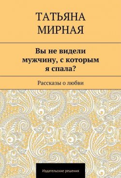 Книга "Вы не видели мужчину, с которым я спала? (сборник)" – Татьяна Мирная, 2014
