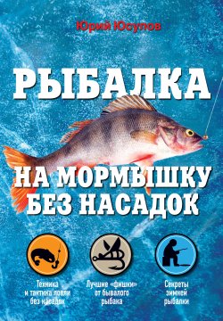 Книга "Рыбалка на мормышку без насадок" {Полный справочник рыбной ловли} – Юрий Юсупов, 2013
