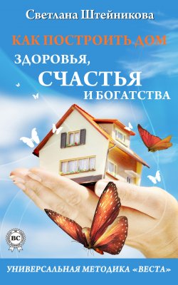 Книга "Как построить дом здоровья, счастья и богатства. Универсальная методика «ВЕСТА»" – Светлана Штейникова, 2014