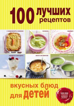 Книга "100 лучших рецептов вкусных блюд для детей" {100 лучших рецептов (Эксмо)} – , 2014