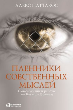 Книга "Пленники собственных мыслей. Смысл жизни и работы по Виктору Франклу" – Алекс Паттакос, 2008