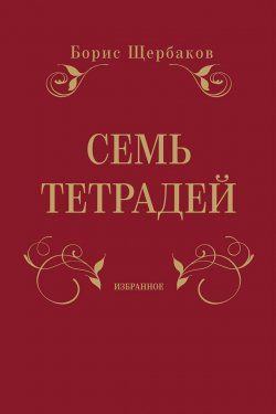 Книга "Семь тетрадей. Избранное (сборник)" – Борис Щербаков, 2012
