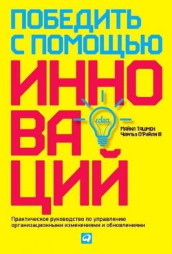 Книга "Победить с помощью инноваций: Практическое руководство по управлению организационными изменениями и обновлениями" – Майкл Ташмен, 2002