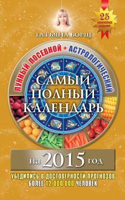 Книга "Самый полный календарь на 2015 год. Лунный посевной + астрологический" – Татьяна Борщ, 2014