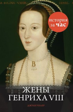 Книга "Жены Генриха VIII" {История за час} – Джули Уилер, 2011