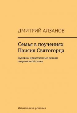 Книга "Семья в поучениях Паисия Святогорца" – Дмитрий Алзанов, 2014