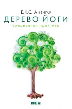 Книга "Дерево йоги. Ежедневная практика" – Б. К. С. Айенгар, Беллур Айенгар, 2013