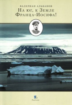 Книга "На юг, к Земле Франца-Иосифа!" {Международный полярный год} – Валериан Альбанов, 2007