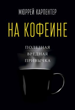 Книга "На кофеине. Полезная вредная привычка" – Мюррей Карпентер, 2014