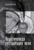 Практическая реставрация икон (А.В. Петровский, Виктор Петров, 2012)
