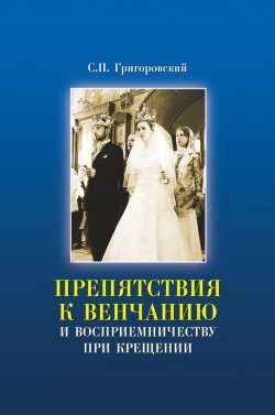 Книга "Препятствия к Венчанию и восприемничеству при Крещении" – Сергей Григоровский, 2008