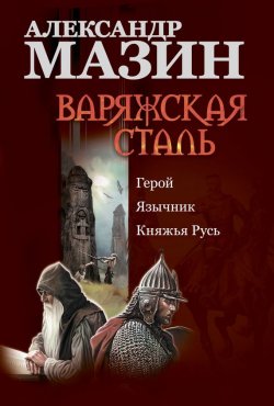 Книга "Варяжская сталь: Герой. Язычник. Княжья Русь" – Александр Мазин, 2010
