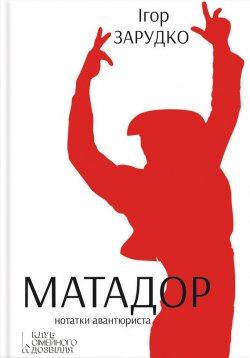 Книга "Матадор. Нотатки авантюриста" – Ігор Зарудко, 2014