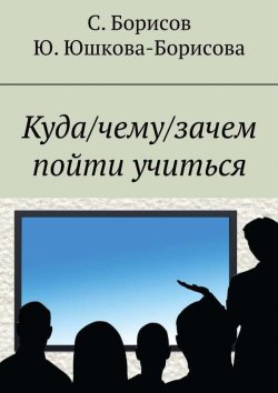 Книга "Куда/чему/зачем пойти учиться" – Юлия Юшкова-Борисова, Сергей Борисов, 2014