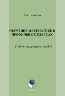 Книга "Обучение математике в профильных классах" – А. А. Голунова, 2014