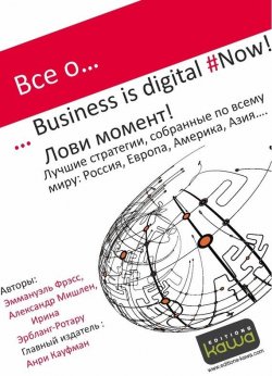 Книга "Все о… Business is digital Now! Лови момент!" – Ирина Эрбланг-Ротару, Эммануэль Фрэсс, Александр Мишлен, 2014