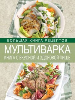 Книга "Мультиварка. Книга о вкусной и здоровой пище" {Кулинарное искусство} – И. А. Михайлова, 2014