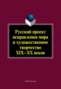 Русский проект исправления мира и художественное творчество XIX–XX веков (, 2014)