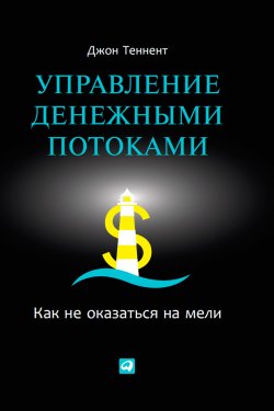 Книга "Управление денежными потоками. Как не оказаться на мели" – Джон Теннент, 2012