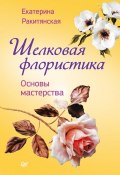 Книга "Шелковая флористика. Основы мастерства" (Екатерина Ракитянская, 2014)