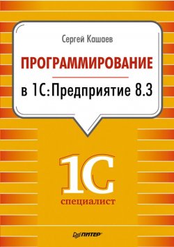 Книга "Программирование в 1С:Предприятие 8.3" {1Специалист} – Сергей Кашаев, 2014
