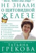 Все, что вы еще не знали о щитовидной железе (Татьяна Грекова, Надежда Мещерякова, 2014)
