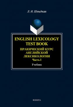 Книга "English Lexicology Test Book. Практический курс английской лексикологии. Часть I" – Л. И. Швыдкая, 2014