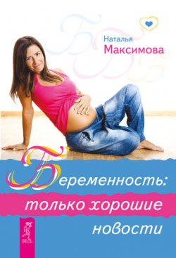 Книга "Беременность: только хорошие новости" {Младенчество} – Наталья Максимова, 2013