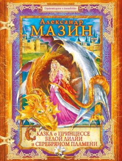 Книга "Сказка о принцессе Белой Лилии и Серебряном Пламени" – Александр Мазин, 2014