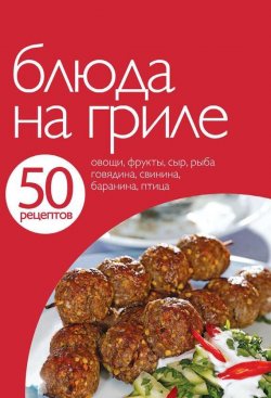 Книга "50 рецептов. Блюда на гриле" {Кулинарная коллекция 50 рецептов} – , 2012