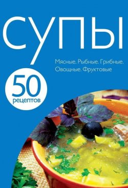 Книга "50 рецептов. Супы" {Кулинарная коллекция 50 рецептов} – , 2011