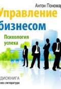 Управление бизнесом: психология успеха (Антон Пономарев, 2013)