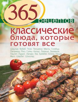 Книга "365 рецептов. Классические блюда, которые готовят все" {365 вкусных рецептов} – , 2014