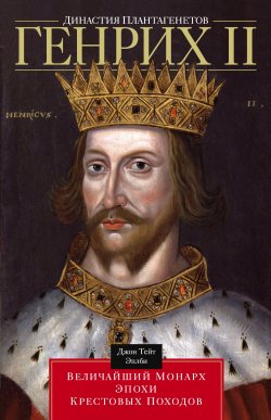Книга "Династия Плантагенетов. Генрих II. Величайший монарх эпохи Крестовых походов" – Джон Т. Эплби, Джон Эплби