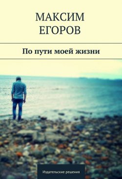 Книга "По пути моей жизни" – Максим Егоров, 2014